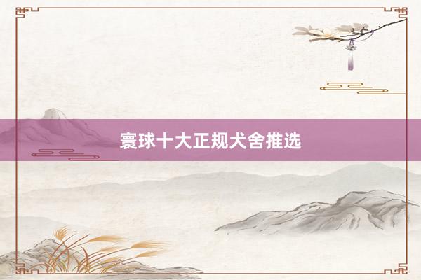   寰球十大正规犬舍推选